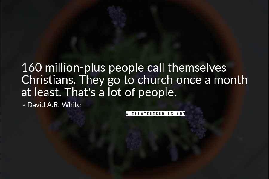 David A.R. White Quotes: 160 million-plus people call themselves Christians. They go to church once a month at least. That's a lot of people.