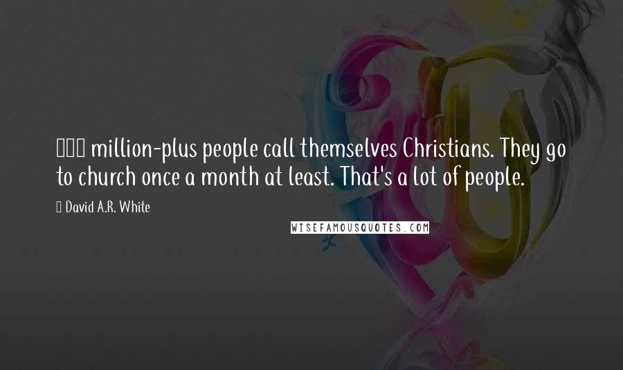 David A.R. White Quotes: 160 million-plus people call themselves Christians. They go to church once a month at least. That's a lot of people.