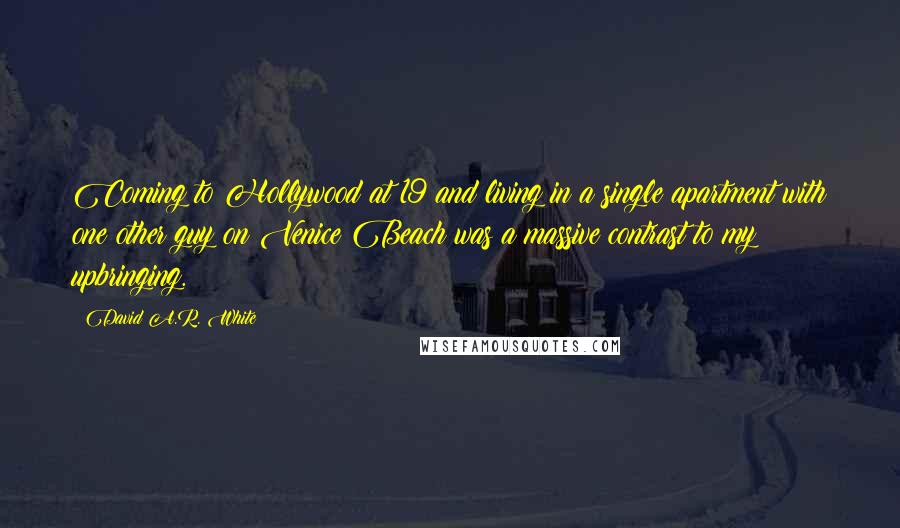 David A.R. White Quotes: Coming to Hollywood at 19 and living in a single apartment with one other guy on Venice Beach was a massive contrast to my upbringing.