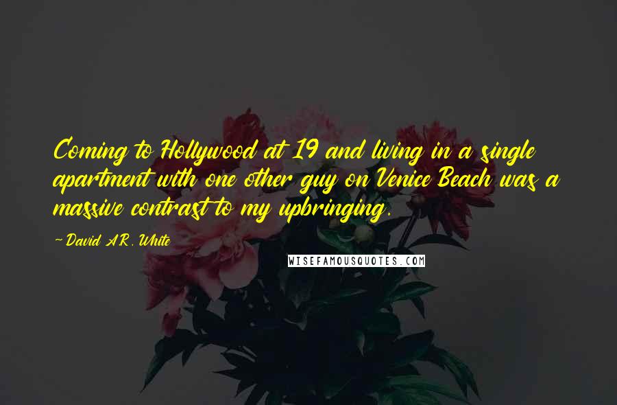 David A.R. White Quotes: Coming to Hollywood at 19 and living in a single apartment with one other guy on Venice Beach was a massive contrast to my upbringing.