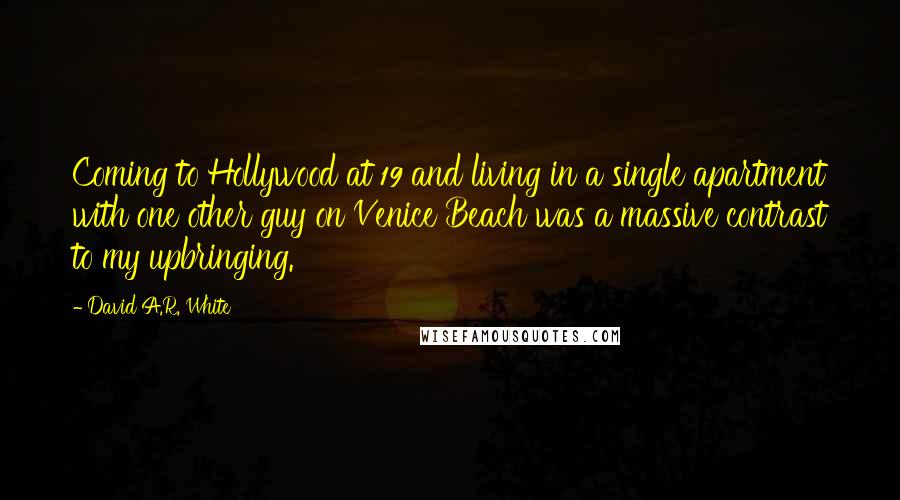 David A.R. White Quotes: Coming to Hollywood at 19 and living in a single apartment with one other guy on Venice Beach was a massive contrast to my upbringing.