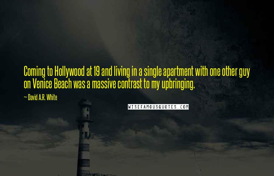 David A.R. White Quotes: Coming to Hollywood at 19 and living in a single apartment with one other guy on Venice Beach was a massive contrast to my upbringing.