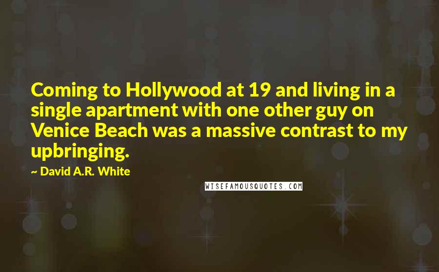 David A.R. White Quotes: Coming to Hollywood at 19 and living in a single apartment with one other guy on Venice Beach was a massive contrast to my upbringing.