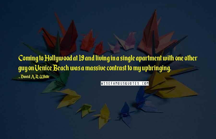 David A.R. White Quotes: Coming to Hollywood at 19 and living in a single apartment with one other guy on Venice Beach was a massive contrast to my upbringing.