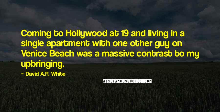 David A.R. White Quotes: Coming to Hollywood at 19 and living in a single apartment with one other guy on Venice Beach was a massive contrast to my upbringing.