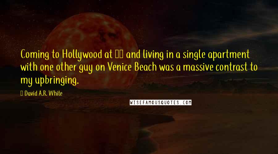 David A.R. White Quotes: Coming to Hollywood at 19 and living in a single apartment with one other guy on Venice Beach was a massive contrast to my upbringing.