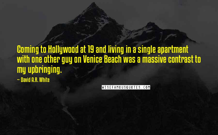 David A.R. White Quotes: Coming to Hollywood at 19 and living in a single apartment with one other guy on Venice Beach was a massive contrast to my upbringing.