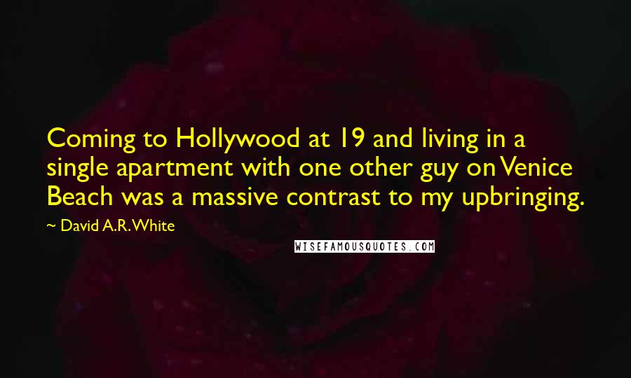 David A.R. White Quotes: Coming to Hollywood at 19 and living in a single apartment with one other guy on Venice Beach was a massive contrast to my upbringing.