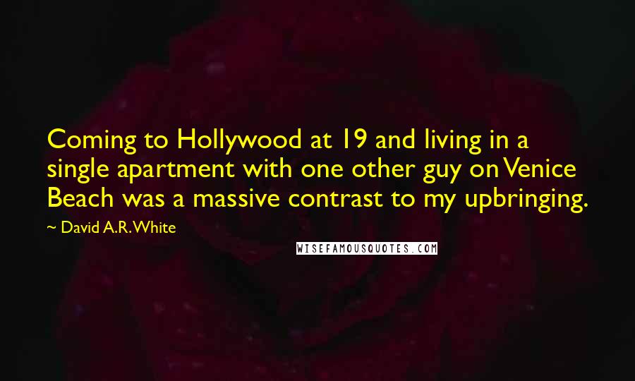 David A.R. White Quotes: Coming to Hollywood at 19 and living in a single apartment with one other guy on Venice Beach was a massive contrast to my upbringing.