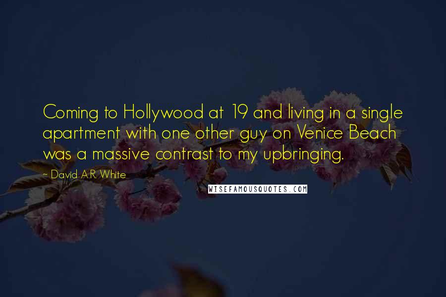 David A.R. White Quotes: Coming to Hollywood at 19 and living in a single apartment with one other guy on Venice Beach was a massive contrast to my upbringing.