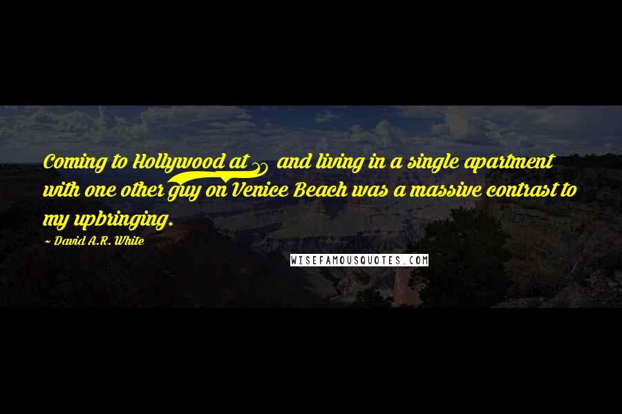 David A.R. White Quotes: Coming to Hollywood at 19 and living in a single apartment with one other guy on Venice Beach was a massive contrast to my upbringing.