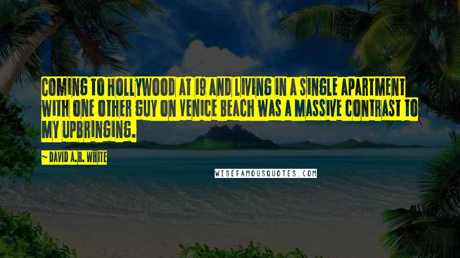 David A.R. White Quotes: Coming to Hollywood at 19 and living in a single apartment with one other guy on Venice Beach was a massive contrast to my upbringing.