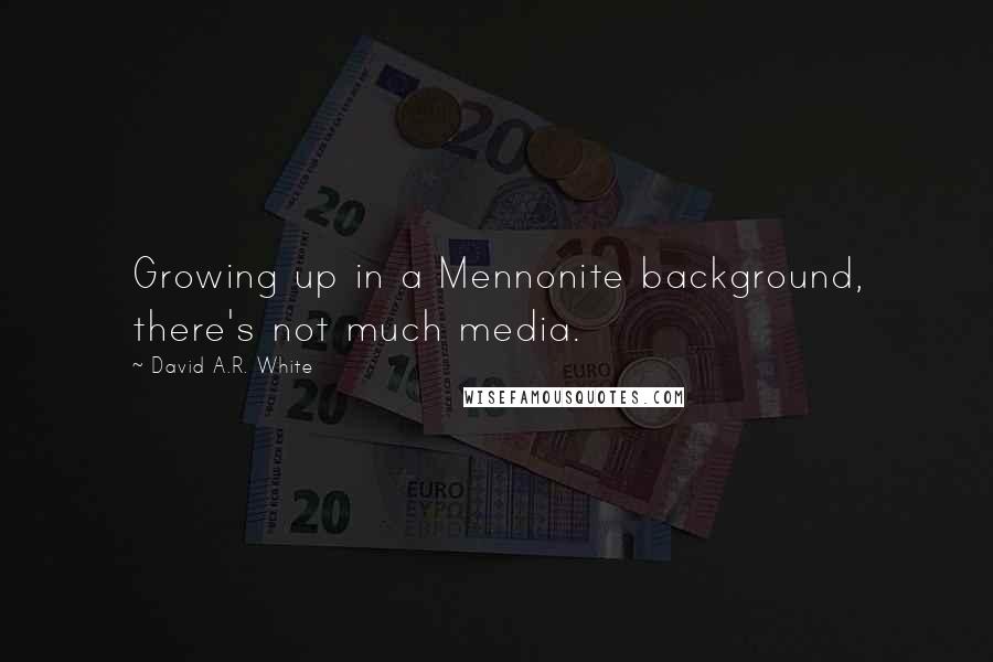 David A.R. White Quotes: Growing up in a Mennonite background, there's not much media.