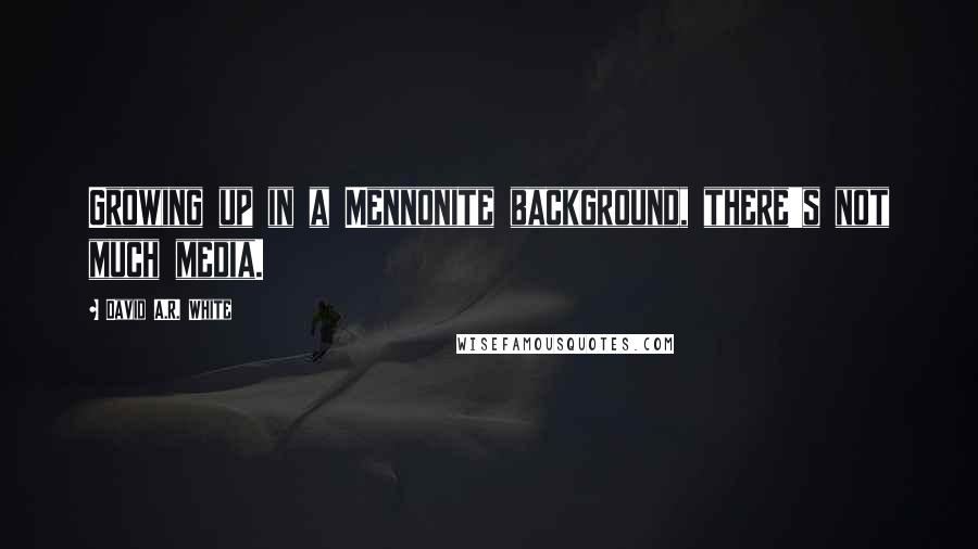 David A.R. White Quotes: Growing up in a Mennonite background, there's not much media.