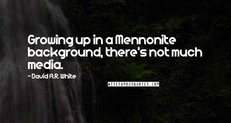 David A.R. White Quotes: Growing up in a Mennonite background, there's not much media.