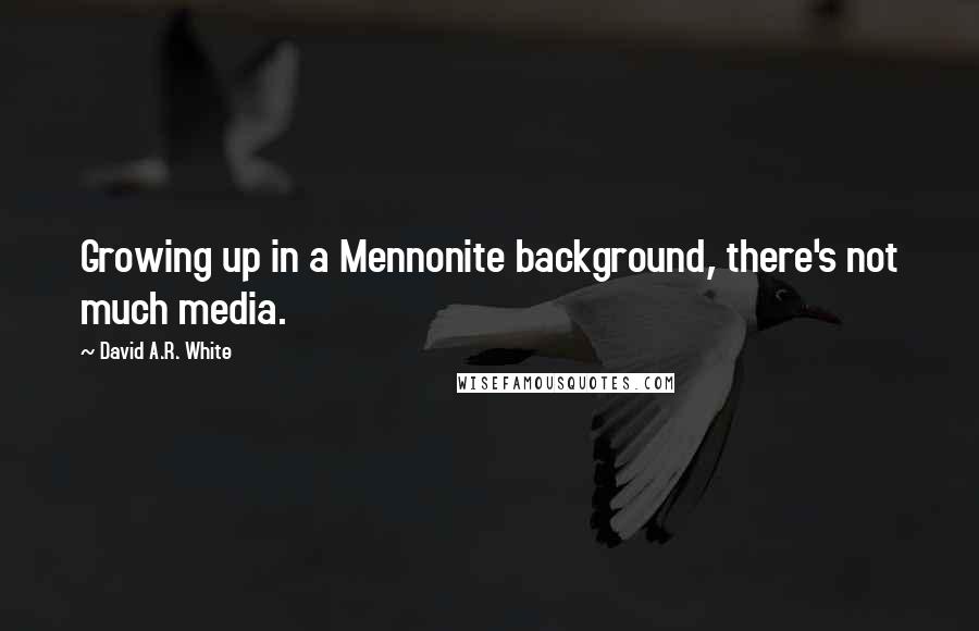 David A.R. White Quotes: Growing up in a Mennonite background, there's not much media.