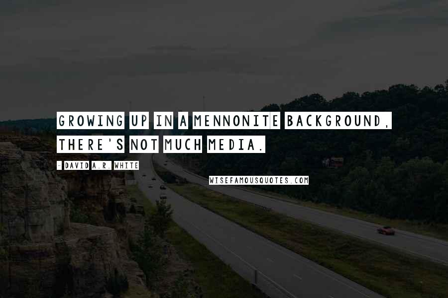 David A.R. White Quotes: Growing up in a Mennonite background, there's not much media.