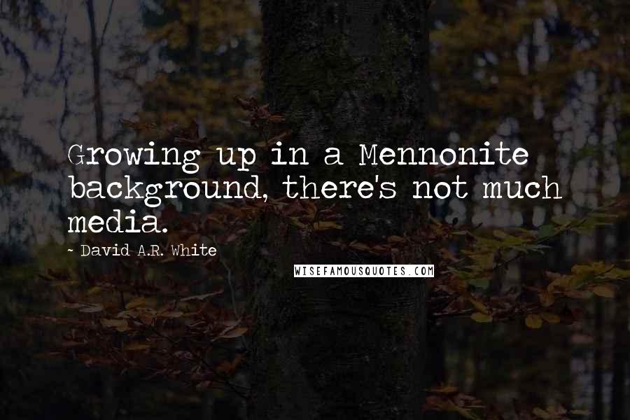 David A.R. White Quotes: Growing up in a Mennonite background, there's not much media.