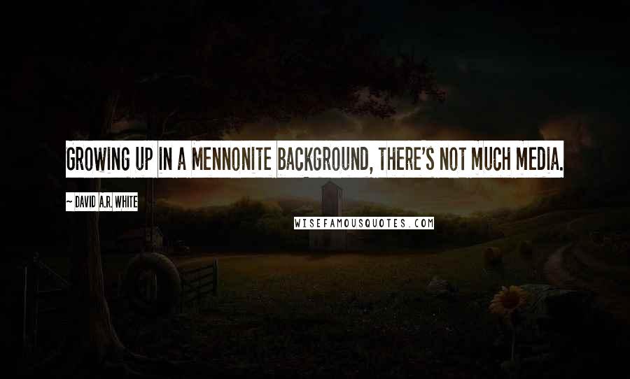 David A.R. White Quotes: Growing up in a Mennonite background, there's not much media.