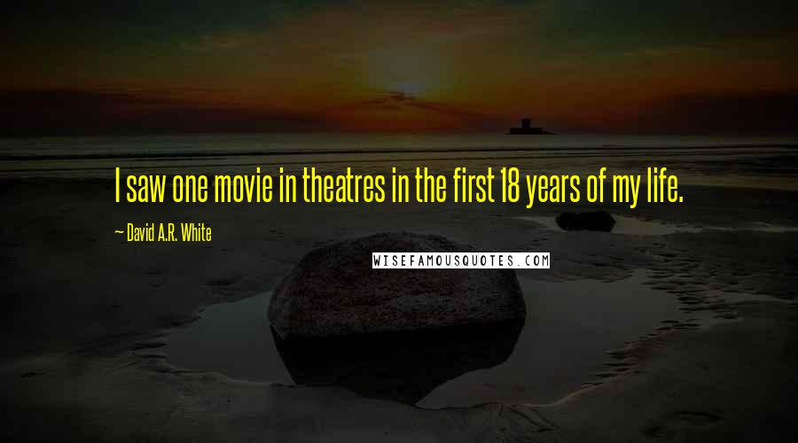 David A.R. White Quotes: I saw one movie in theatres in the first 18 years of my life.