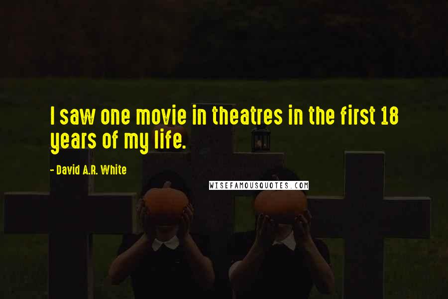 David A.R. White Quotes: I saw one movie in theatres in the first 18 years of my life.