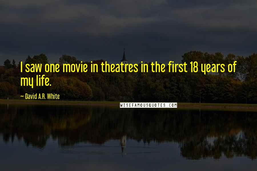 David A.R. White Quotes: I saw one movie in theatres in the first 18 years of my life.