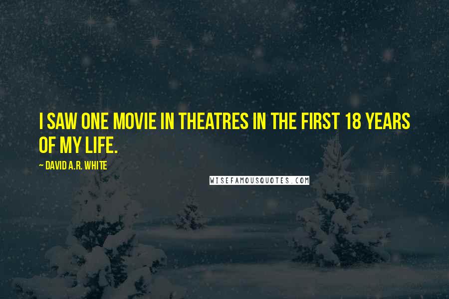 David A.R. White Quotes: I saw one movie in theatres in the first 18 years of my life.