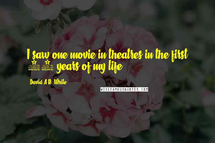 David A.R. White Quotes: I saw one movie in theatres in the first 18 years of my life.