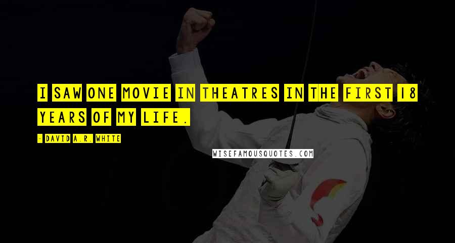 David A.R. White Quotes: I saw one movie in theatres in the first 18 years of my life.