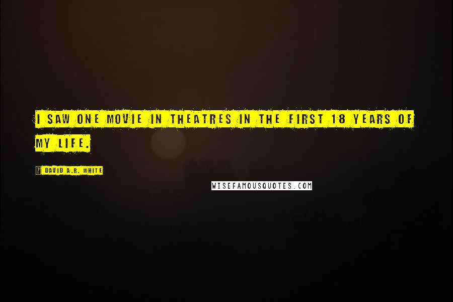 David A.R. White Quotes: I saw one movie in theatres in the first 18 years of my life.