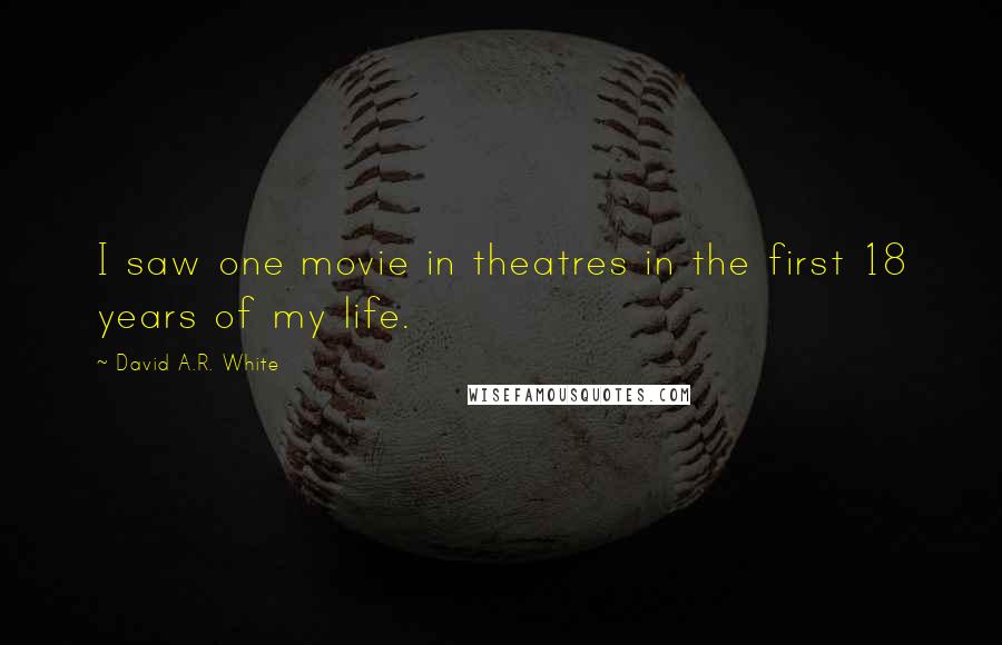 David A.R. White Quotes: I saw one movie in theatres in the first 18 years of my life.