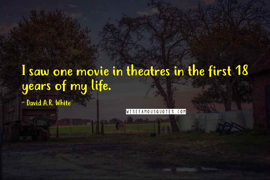 David A.R. White Quotes: I saw one movie in theatres in the first 18 years of my life.