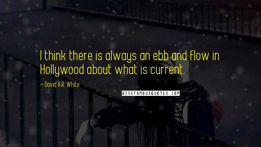 David A.R. White Quotes: I think there is always an ebb and flow in Hollywood about what is current.