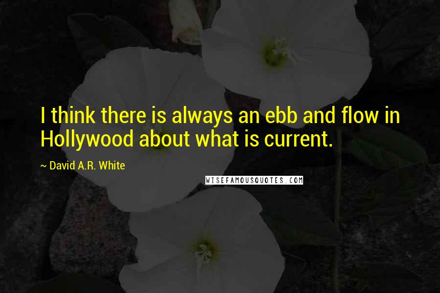 David A.R. White Quotes: I think there is always an ebb and flow in Hollywood about what is current.