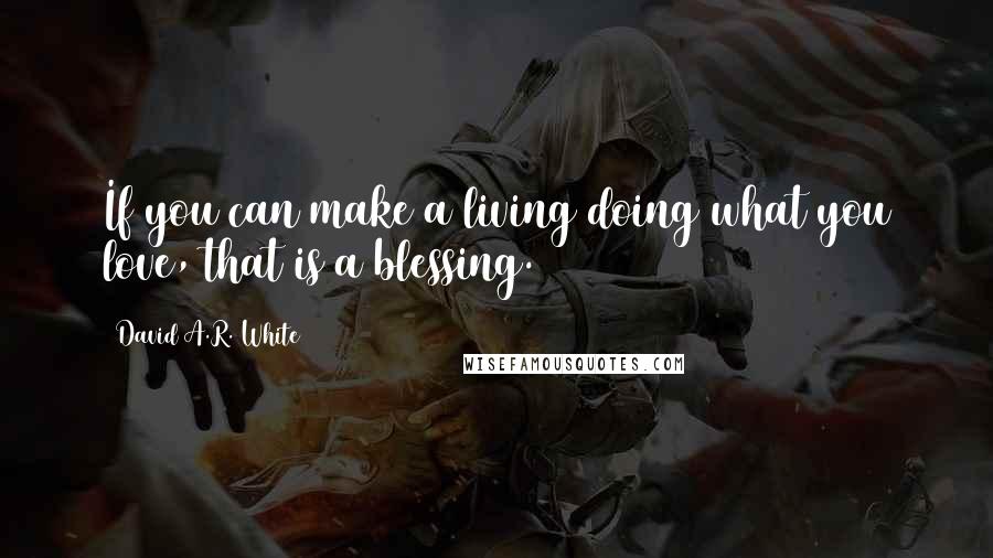 David A.R. White Quotes: If you can make a living doing what you love, that is a blessing.