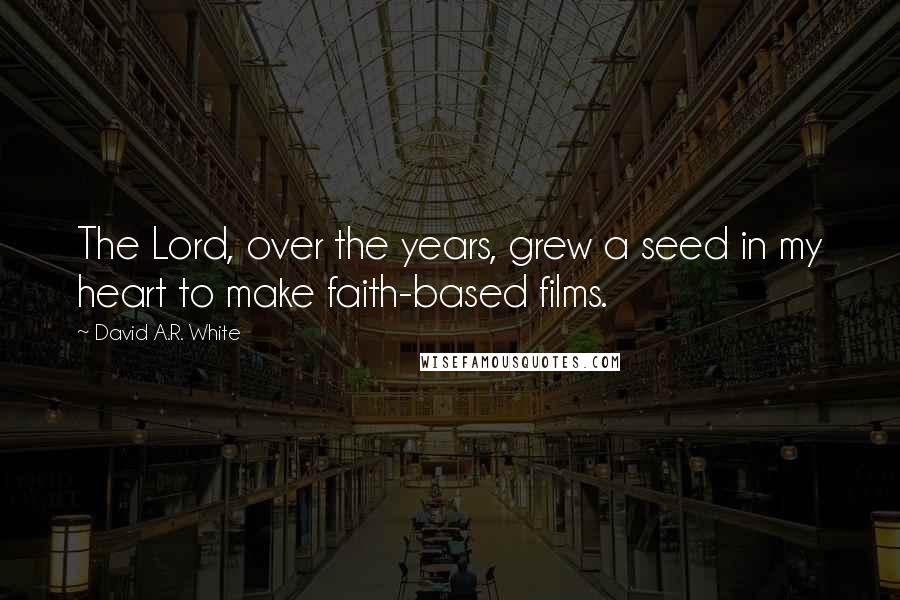 David A.R. White Quotes: The Lord, over the years, grew a seed in my heart to make faith-based films.