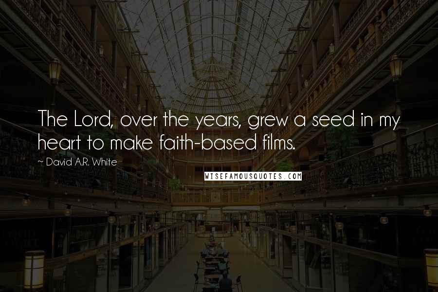 David A.R. White Quotes: The Lord, over the years, grew a seed in my heart to make faith-based films.