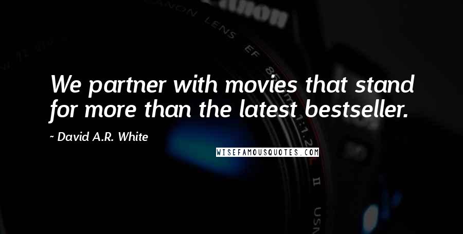 David A.R. White Quotes: We partner with movies that stand for more than the latest bestseller.