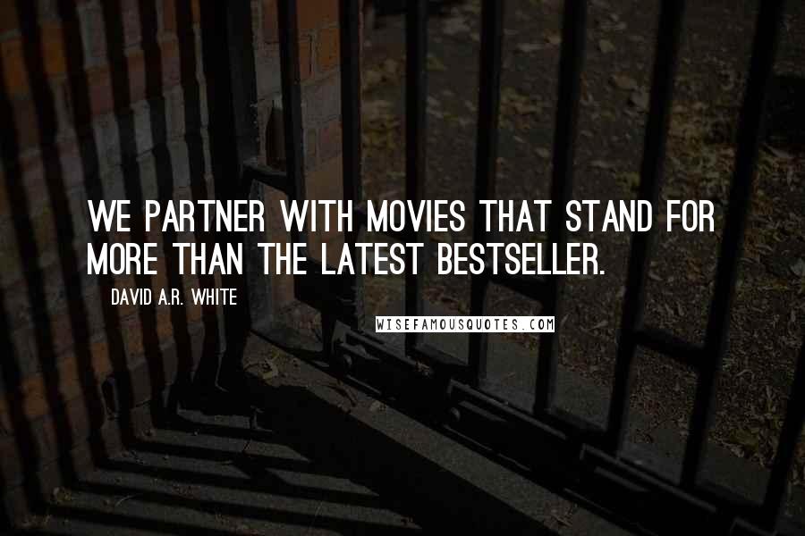 David A.R. White Quotes: We partner with movies that stand for more than the latest bestseller.