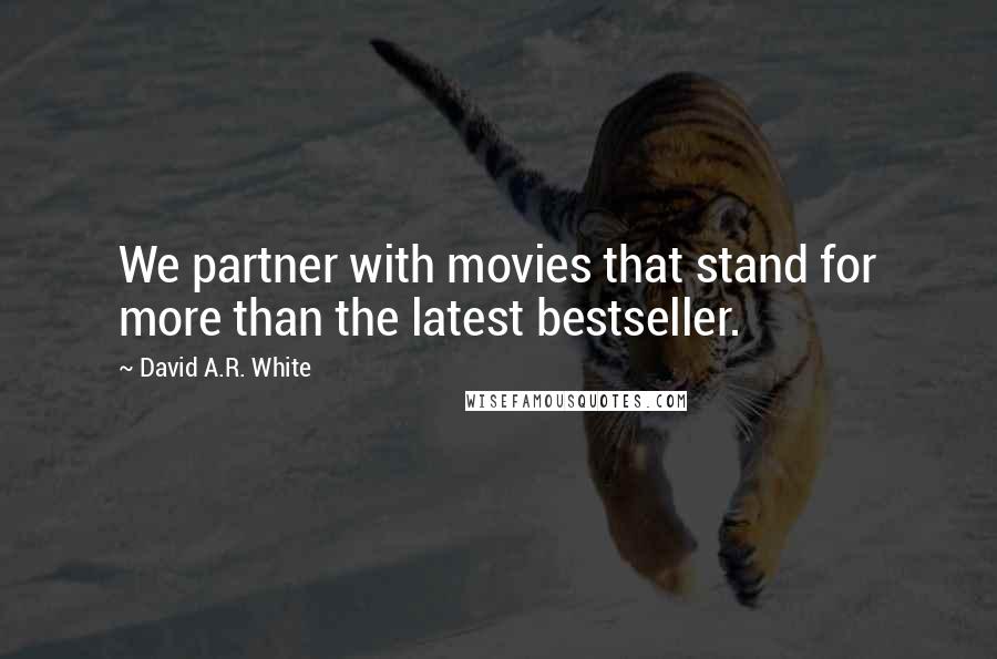 David A.R. White Quotes: We partner with movies that stand for more than the latest bestseller.