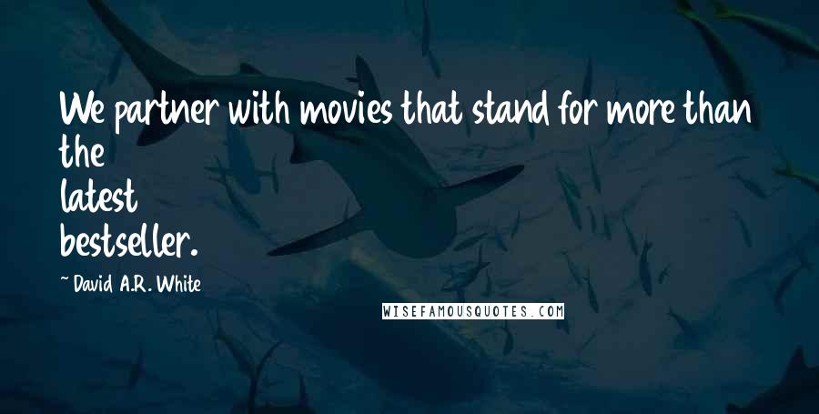 David A.R. White Quotes: We partner with movies that stand for more than the latest bestseller.