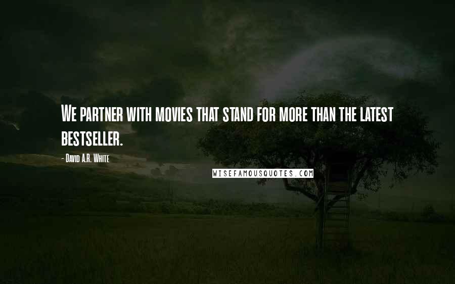 David A.R. White Quotes: We partner with movies that stand for more than the latest bestseller.