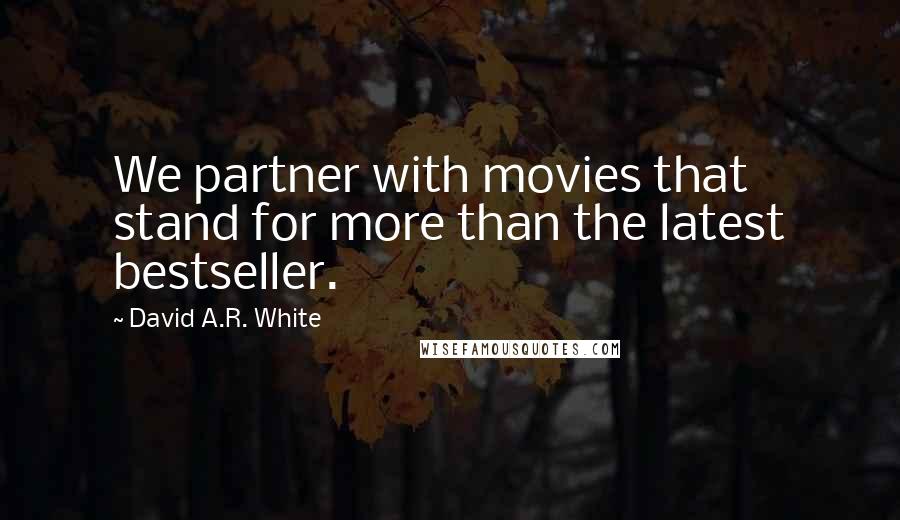 David A.R. White Quotes: We partner with movies that stand for more than the latest bestseller.