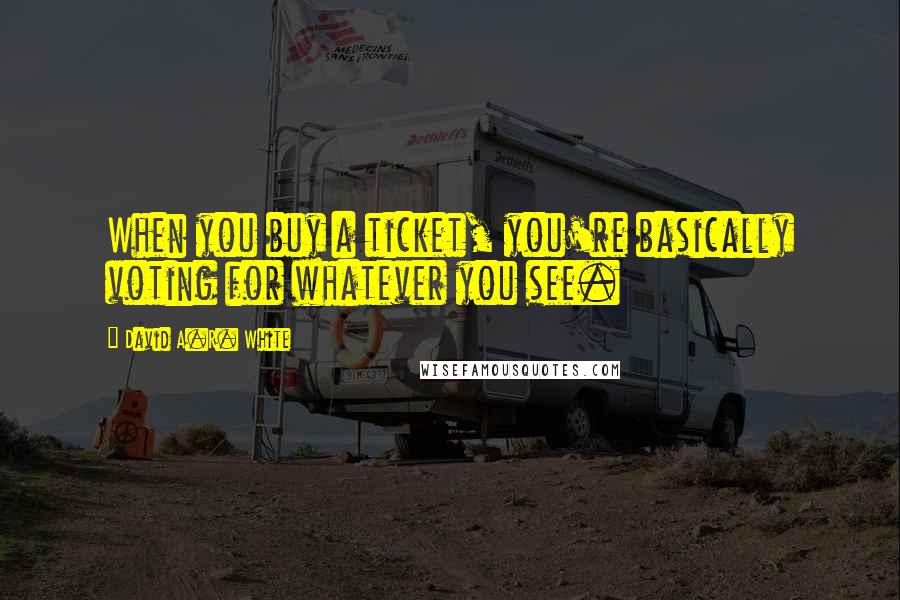 David A.R. White Quotes: When you buy a ticket, you're basically voting for whatever you see.