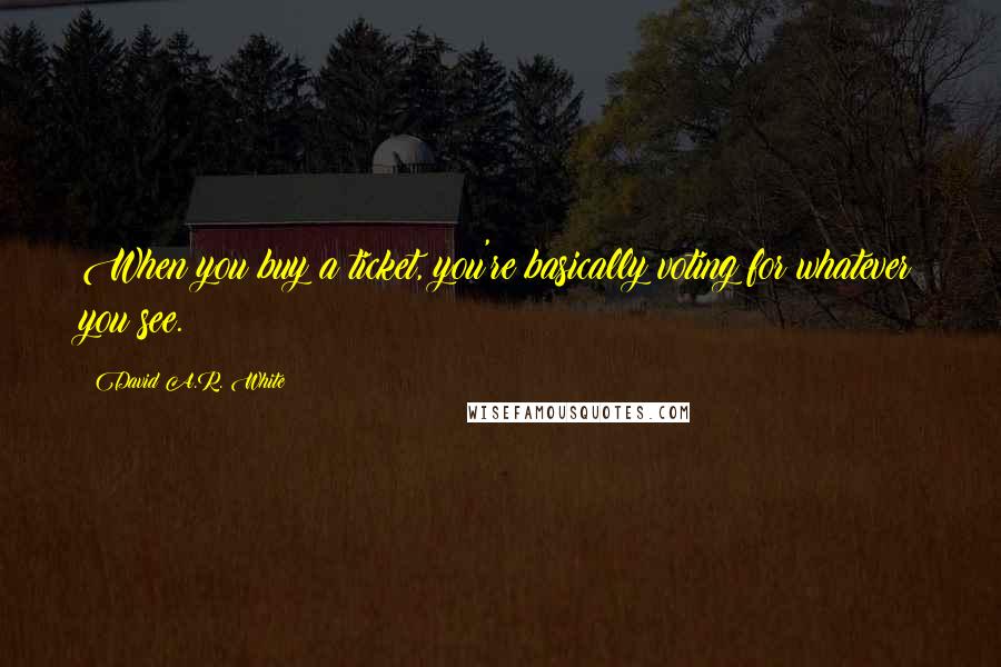 David A.R. White Quotes: When you buy a ticket, you're basically voting for whatever you see.