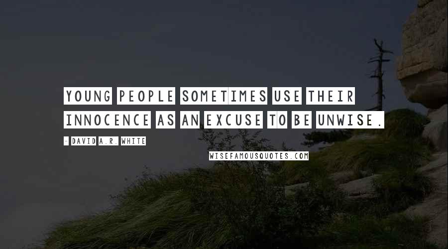 David A.R. White Quotes: Young people sometimes use their innocence as an excuse to be unwise.