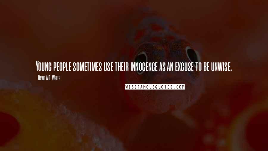 David A.R. White Quotes: Young people sometimes use their innocence as an excuse to be unwise.