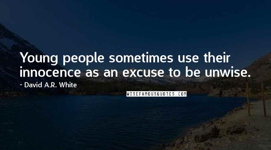 David A.R. White Quotes: Young people sometimes use their innocence as an excuse to be unwise.