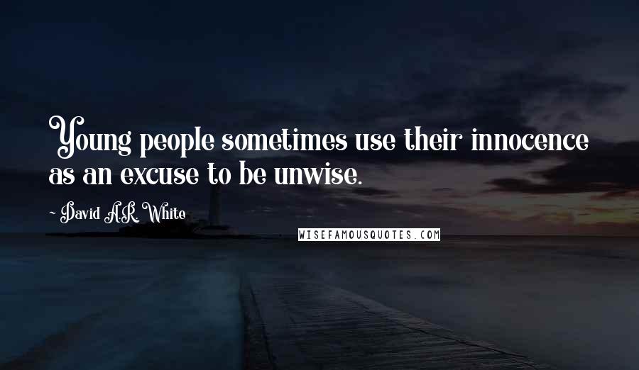 David A.R. White Quotes: Young people sometimes use their innocence as an excuse to be unwise.