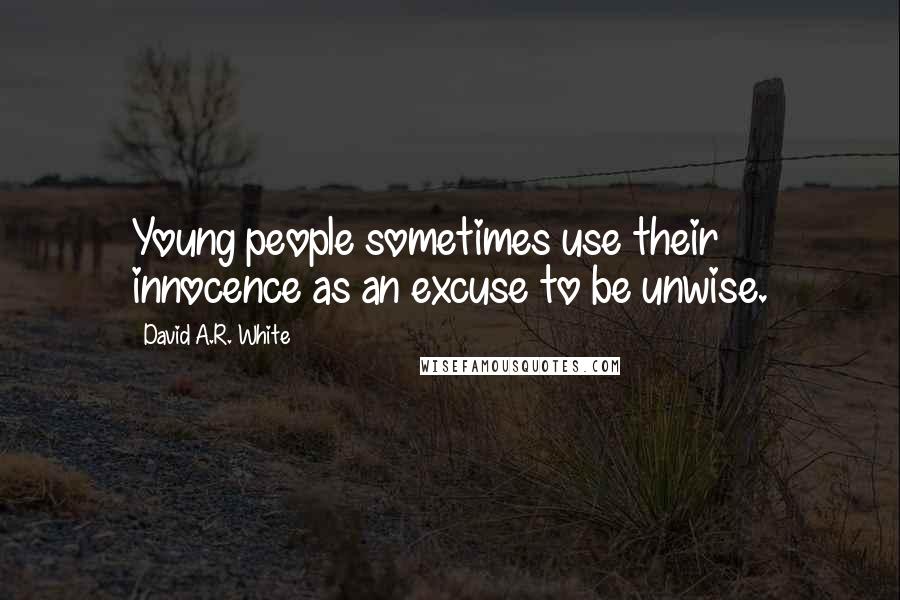 David A.R. White Quotes: Young people sometimes use their innocence as an excuse to be unwise.